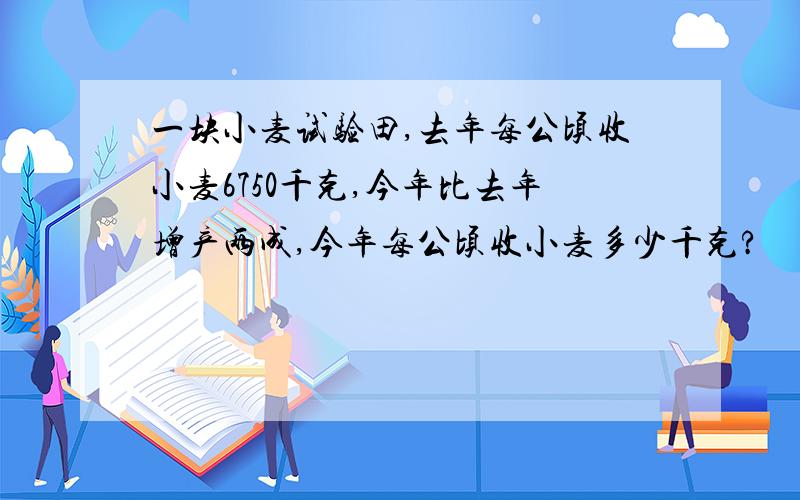 一块小麦试验田,去年每公顷收小麦6750千克,今年比去年增产两成,今年每公顷收小麦多少千克?