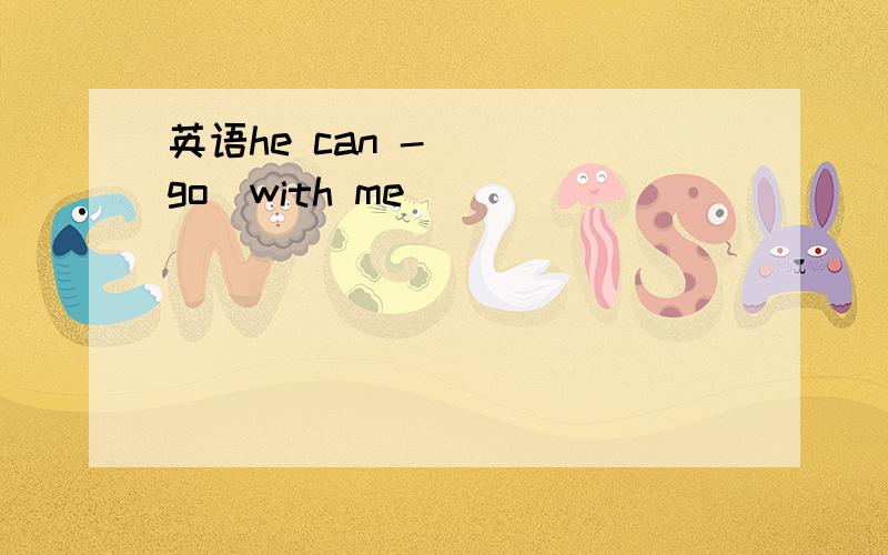 英语he can -___(go)with me