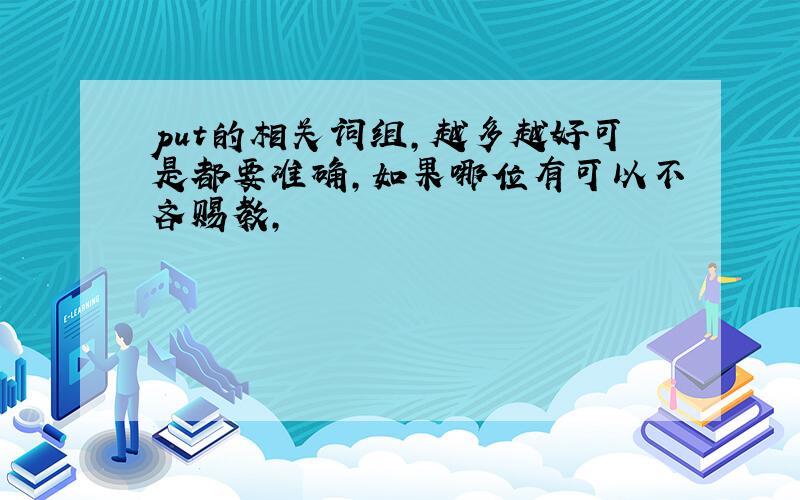 put的相关词组,越多越好可是都要准确,如果哪位有可以不吝赐教,