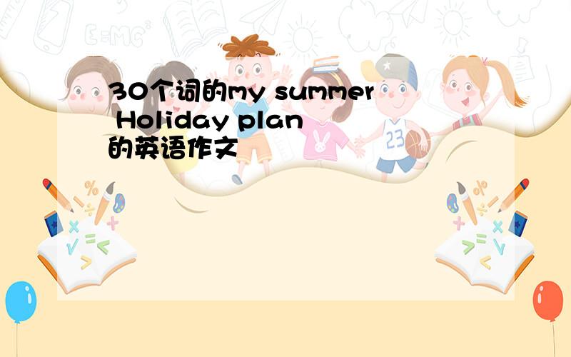 30个词的my summer Holiday plan 的英语作文