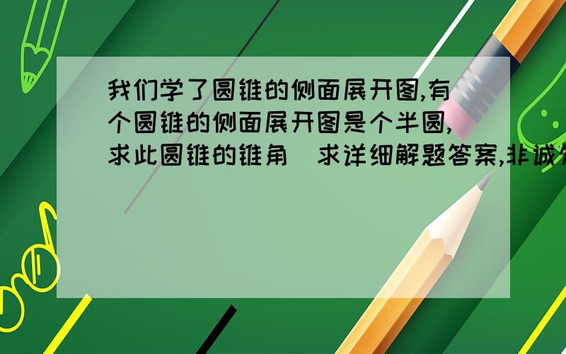 我们学了圆锥的侧面展开图,有个圆锥的侧面展开图是个半圆,求此圆锥的锥角（求详细解题答案,非诚勿扰,刷分的勿进）