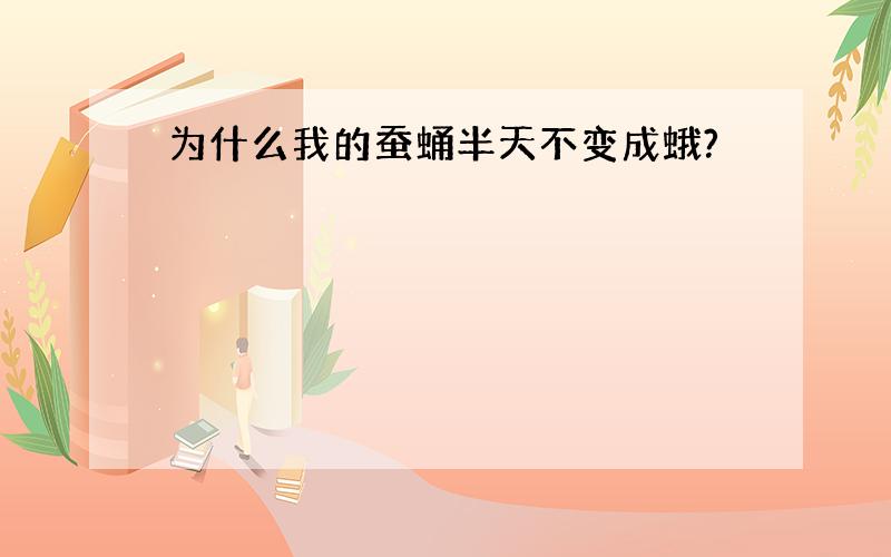 为什么我的蚕蛹半天不变成蛾?