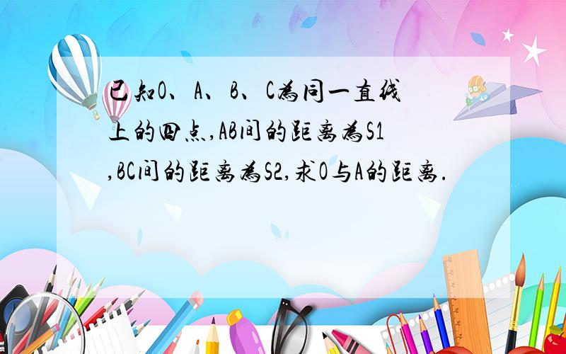 已知O、A、B、C为同一直线上的四点,AB间的距离为S1,BC间的距离为S2,求O与A的距离.