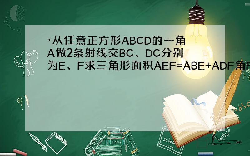 ·从任意正方形ABCD的一角A做2条射线交BC、DC分别为E、F求三角形面积AEF=ABE+ADF角FAE=45度