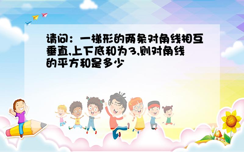 请问：一梯形的两条对角线相互垂直,上下底和为3,则对角线的平方和是多少