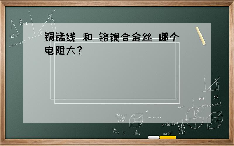 铜锰线 和 铬镍合金丝 哪个电阻大?