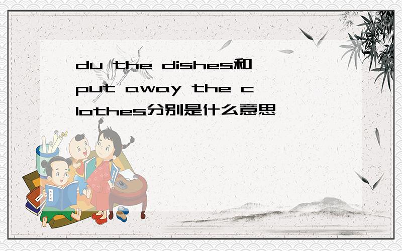 du the dishes和put away the clothes分别是什么意思