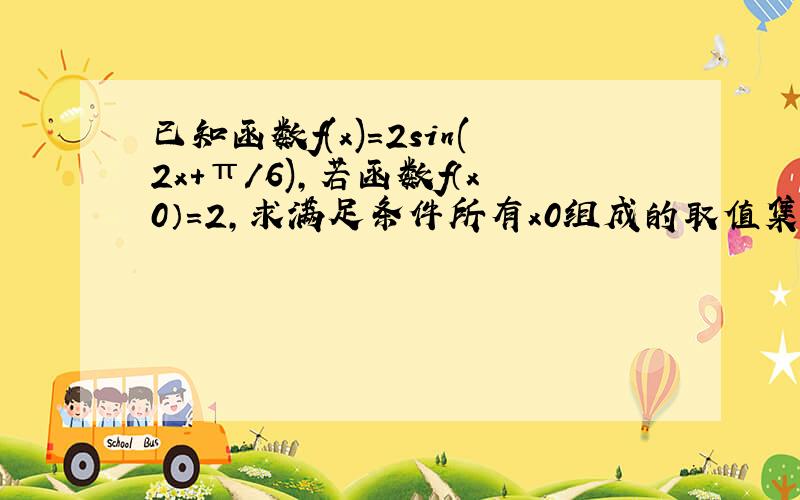 已知函数f(x)=2sin(2x+π/6),若函数f（x0）=2,求满足条件所有x0组成的取值集合