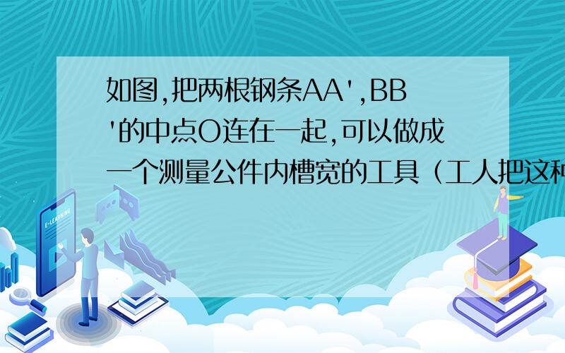 如图,把两根钢条AA',BB'的中点O连在一起,可以做成一个测量公件内槽宽的工具（工人把这种工具叫卡钳）.