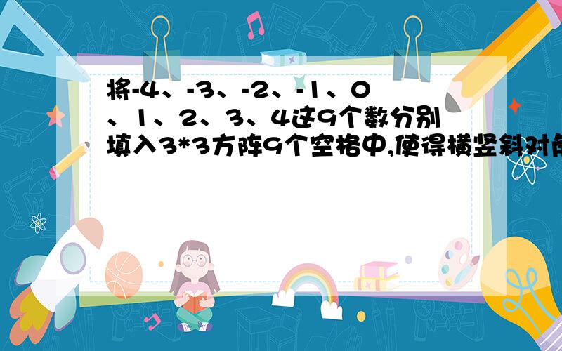 将-4、-3、-2、-1、0、1、2、3、4这9个数分别填入3*3方阵9个空格中,使得横竖斜对角线的所有3个数相加的和都