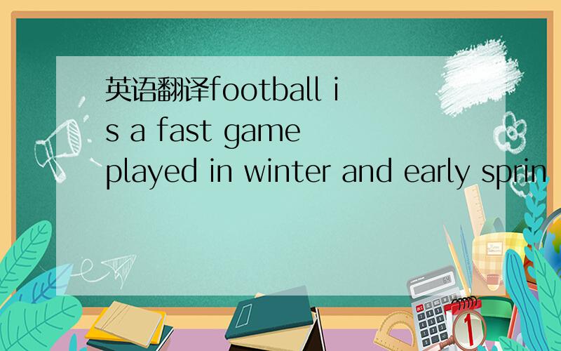 英语翻译football is a fast game played in winter and early sprin