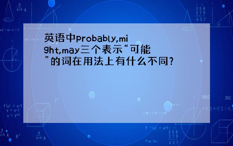 英语中probably,might,may三个表示“可能”的词在用法上有什么不同？