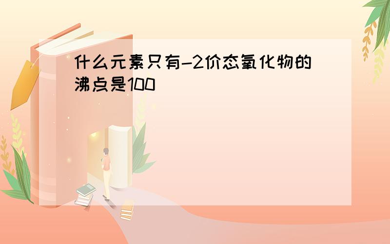 什么元素只有-2价态氧化物的沸点是100