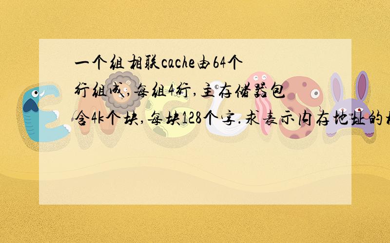 一个组相联cache由64个行组成,每组4行,主存储器包含4k个块,每块128个字.求表示内存地址的格式