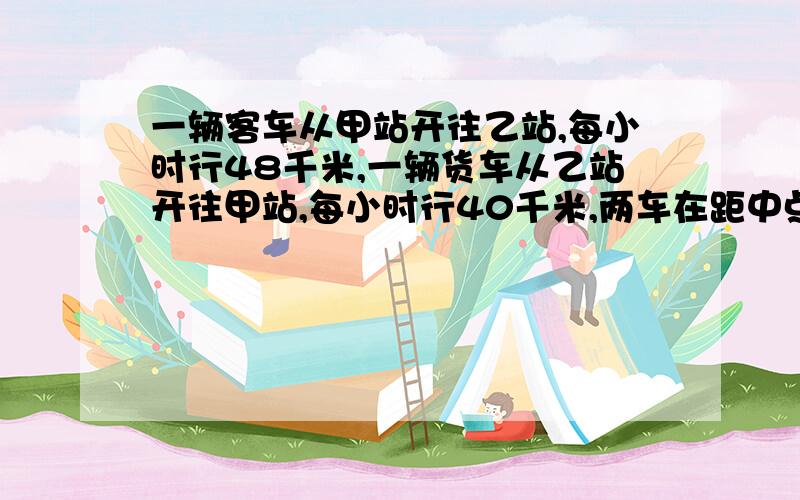 一辆客车从甲站开往乙站,每小时行48千米,一辆货车从乙站开往甲站,每小时行40千米,两车在距中点16千米处相遇,求甲乙两