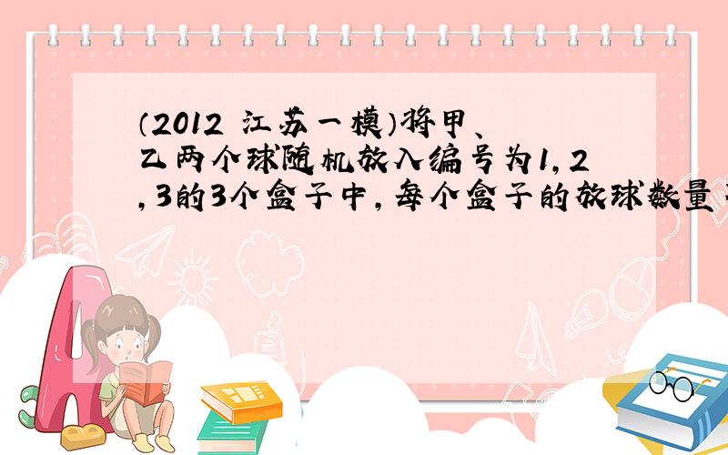 （2012•江苏一模）将甲、乙两个球随机放入编号为1，2，3的3个盒子中，每个盒子的放球数量不限，则在1，2号盒子中各有