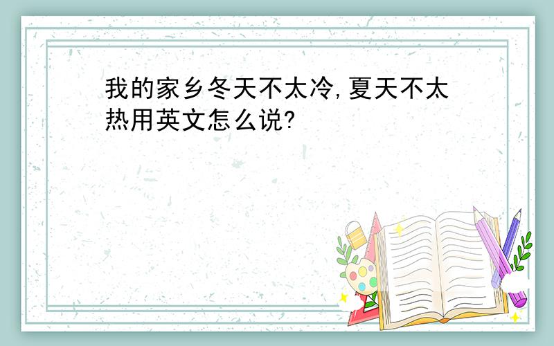 我的家乡冬天不太冷,夏天不太热用英文怎么说?