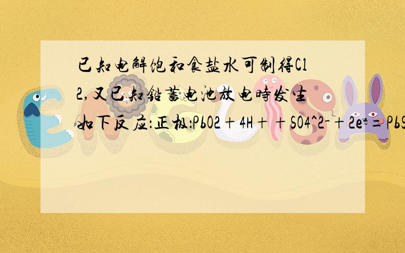 已知电解饱和食盐水可制得Cl2,又已知铅蓄电池放电时发生如下反应：正极：PbO2+4H++SO4^2-+2e-=PbSO