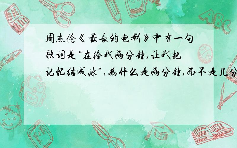 周杰伦《最长的电影》中有一句歌词是“在给我两分钟,让我把记忆结成冰”,为什么是两分钟,而不是几分钟,或是别的数字