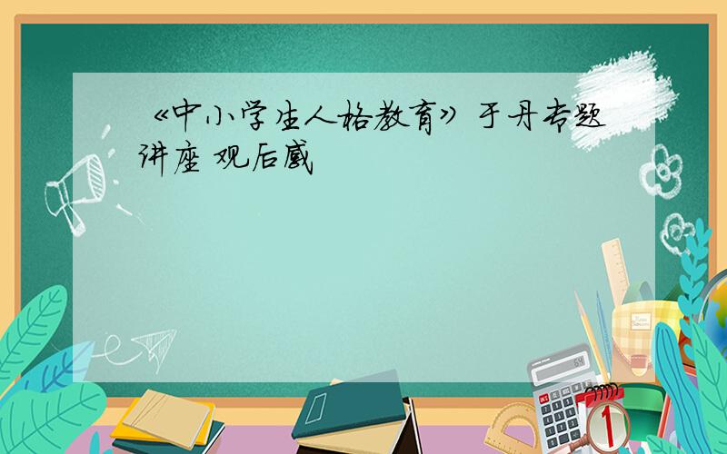 《中小学生人格教育》于丹专题讲座 观后感