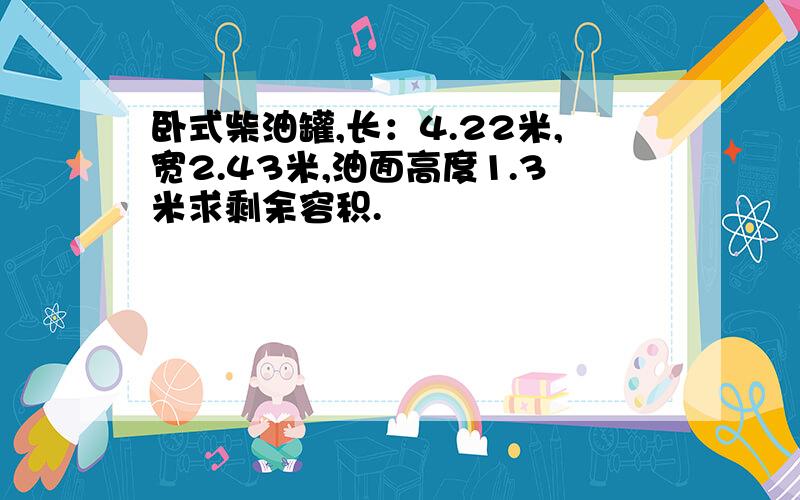 卧式柴油罐,长：4.22米,宽2.43米,油面高度1.3米求剩余容积.