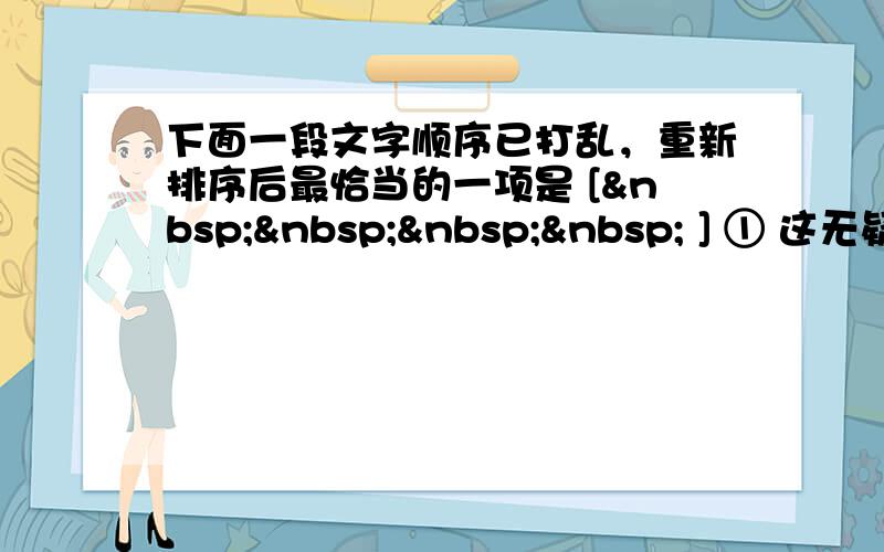 下面一段文字顺序已打乱，重新排序后最恰当的一项是 [     ] ① 这无疑是一