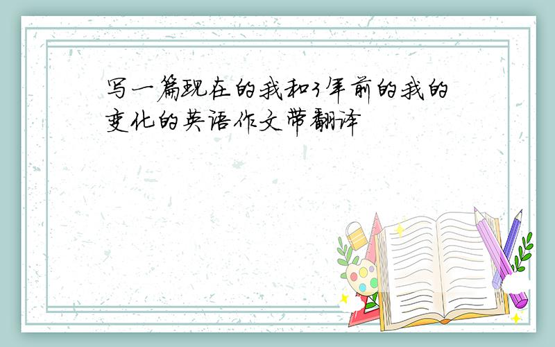 写一篇现在的我和3年前的我的变化的英语作文带翻译