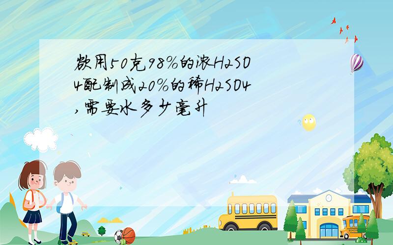 欲用50克98％的浓H2SO4配制成20％的稀H2SO4,需要水多少毫升