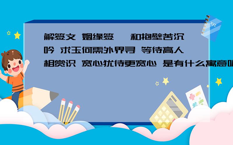 解签文 姻缘签 卞和抱壁苦沉吟 求玉何需外界寻 等待高人相赏识 宽心犹待更宽心 是有什么寓意呢,