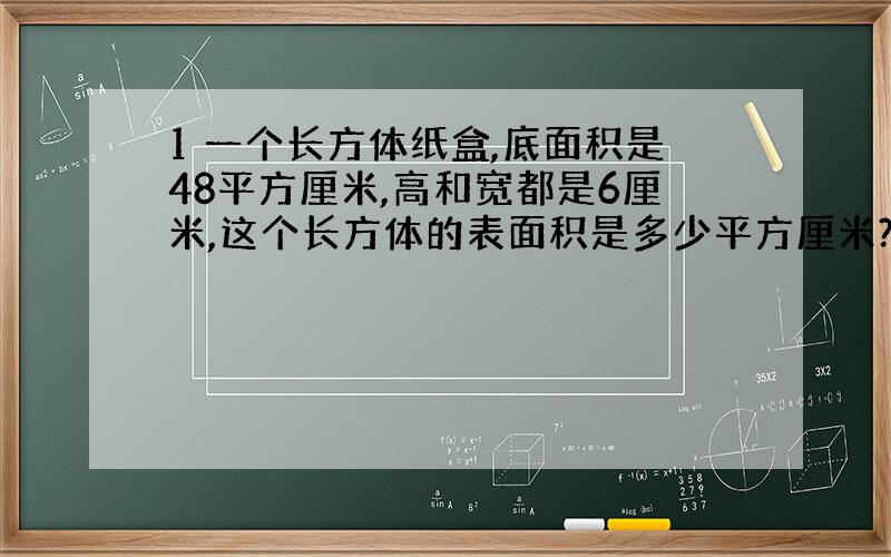 1 一个长方体纸盒,底面积是48平方厘米,高和宽都是6厘米,这个长方体的表面积是多少平方厘米?