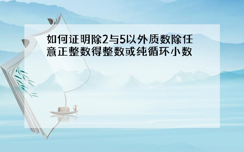 如何证明除2与5以外质数除任意正整数得整数或纯循环小数