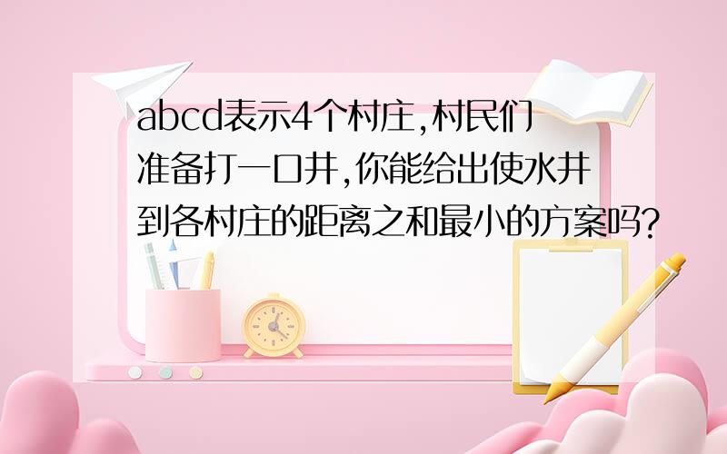 abcd表示4个村庄,村民们准备打一口井,你能给出使水井到各村庄的距离之和最小的方案吗?