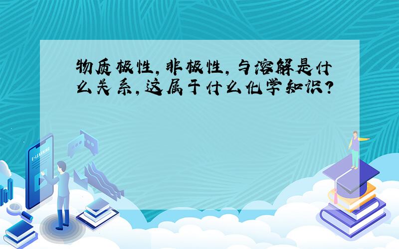 物质极性,非极性,与溶解是什么关系,这属于什么化学知识?