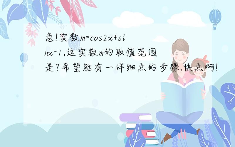 急!实数m=cos2x+sinx-1,这实数m的取值范围是?希望能有一详细点的步骤,快点啊!