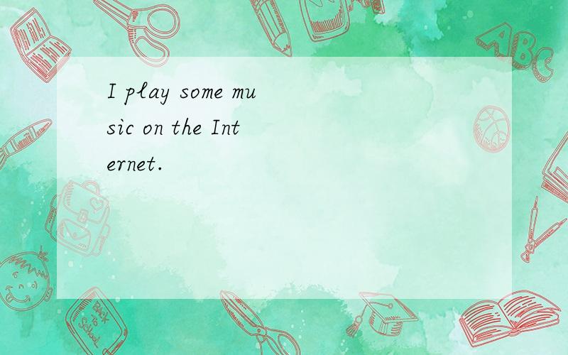 I play some music on the Internet.