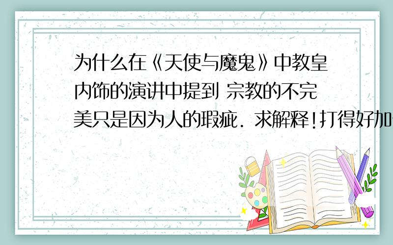 为什么在《天使与魔鬼》中教皇内饰的演讲中提到 宗教的不完美只是因为人的瑕疵. 求解释!打得好加分