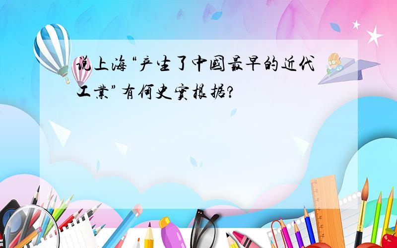 说上海“产生了中国最早的近代工业”有何史实根据?