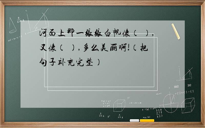 河面上那一张张白帆像（ ）,又像（ ）,多么美丽啊!（把句子补充完整）