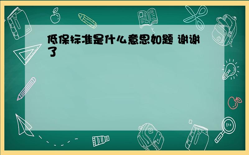 低保标准是什么意思如题 谢谢了