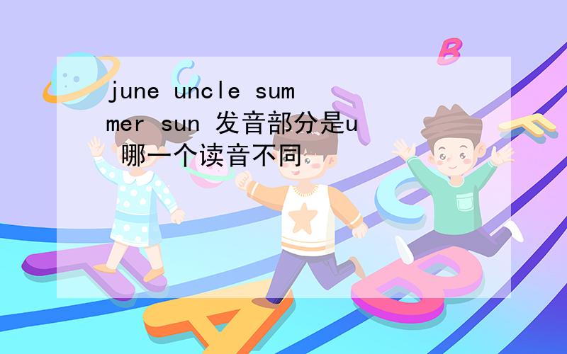 june uncle summer sun 发音部分是u 哪一个读音不同