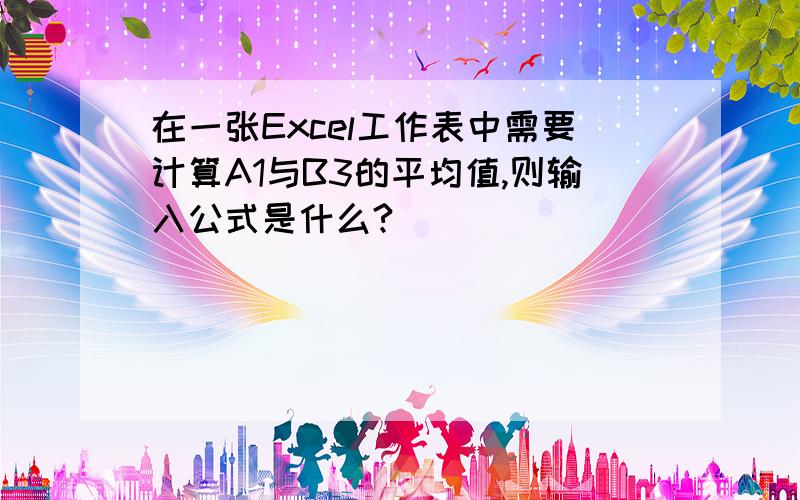 在一张Excel工作表中需要计算A1与B3的平均值,则输入公式是什么?