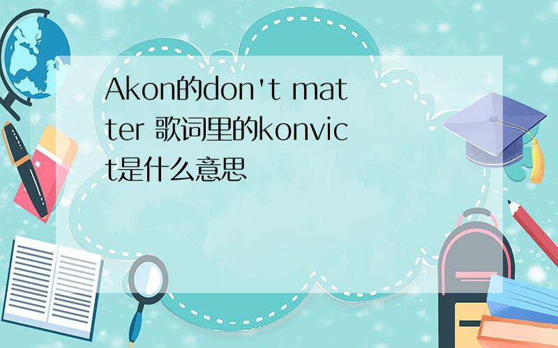 Akon的don't matter 歌词里的konvict是什么意思