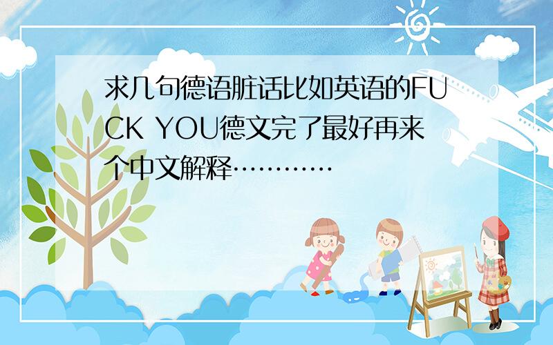 求几句德语脏话比如英语的FUCK YOU德文完了最好再来个中文解释…………