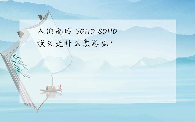 人们说的 SOHO SOHO族又是什么意思呢?