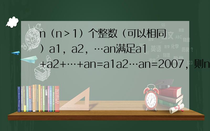 n（n＞1）个整数（可以相同）a1，a2，…an满足a1+a2+…+an=a1a2…an=2007，则n的最小值是___