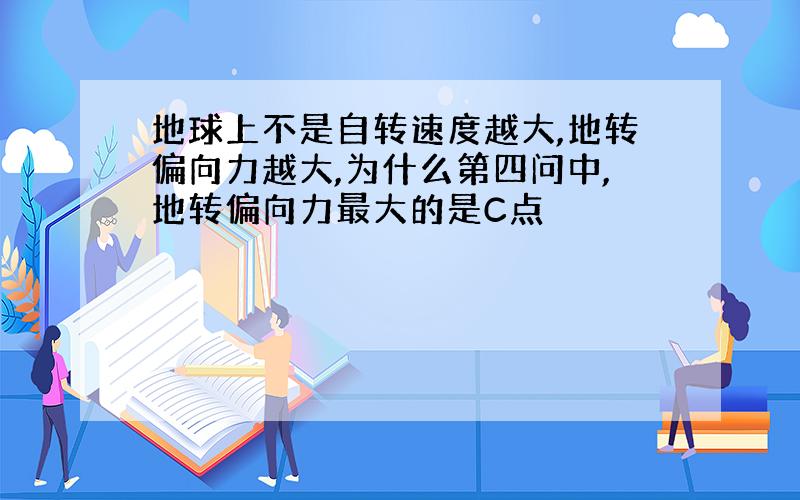 地球上不是自转速度越大,地转偏向力越大,为什么第四问中,地转偏向力最大的是C点