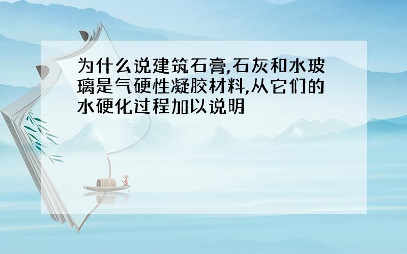 为什么说建筑石膏,石灰和水玻璃是气硬性凝胶材料,从它们的水硬化过程加以说明