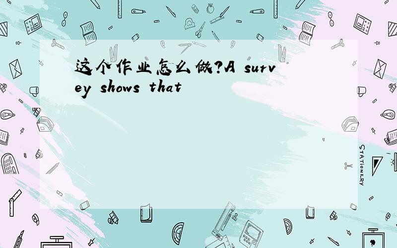 这个作业怎么做?A survey shows that