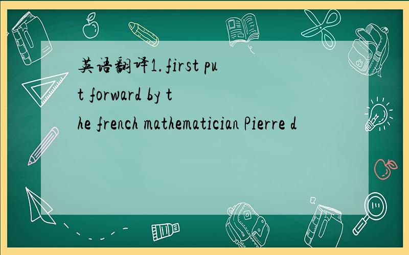 英语翻译1.first put forward by the french mathematician Pierre d