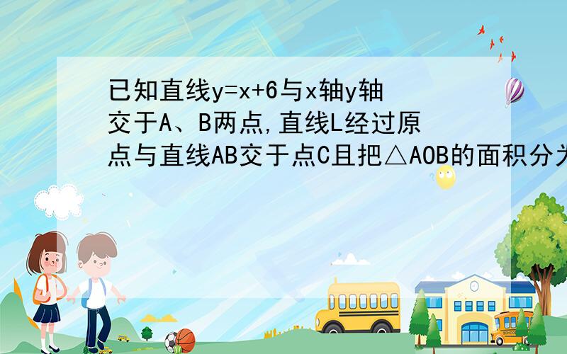 已知直线y=x+6与x轴y轴交于A、B两点,直线L经过原点与直线AB交于点C且把△AOB的面积分为2：1的两部分．